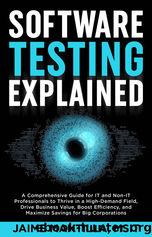 Software Testing Explained: A Comprehensive Guide for IT and Non-IT Professionals to Thrive in a High-Demand Field, Drive Business Value, Boost Efficiency, and Maximize Savings for Big Corporations by Mantilla Jaime