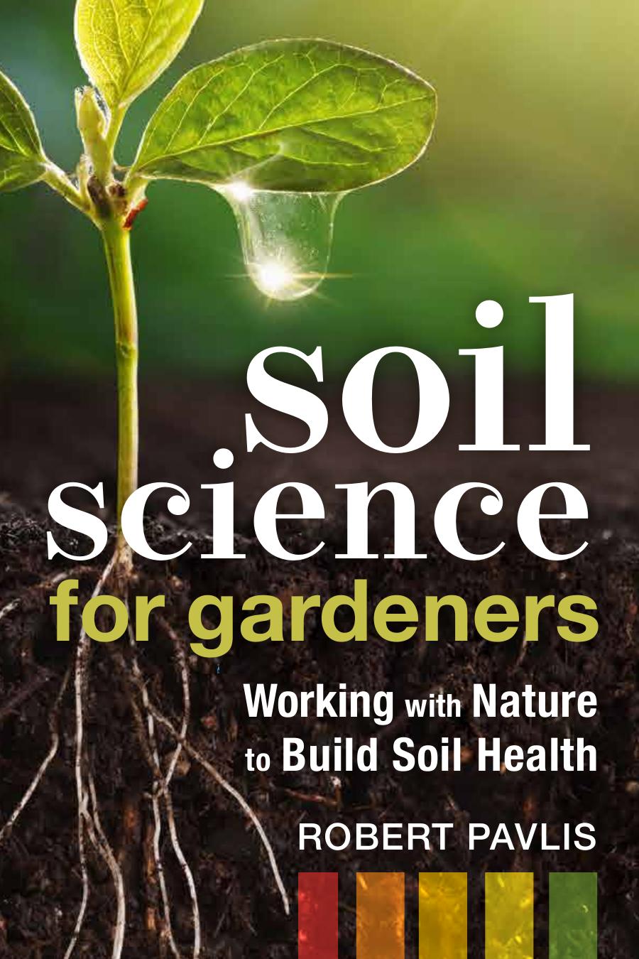 Soil Science for Gardeners: Working With Nature to Build Soil Fertility by Robert Pavlis