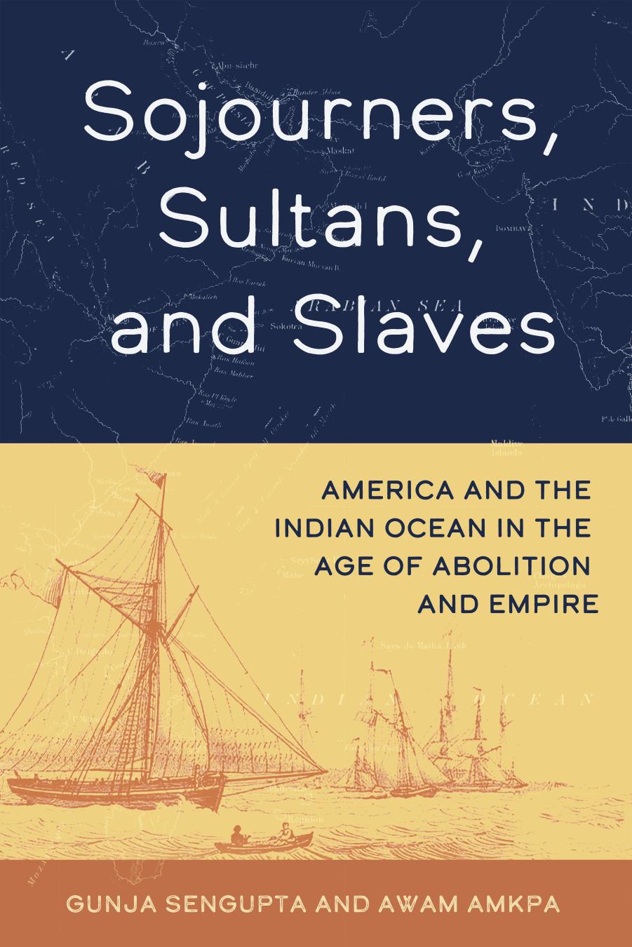 Sojourners, Sultans, and Slaves: America and the Indian Ocean in the Age of Abolition and Empire by Gunja SenGupta Awam Amkpa