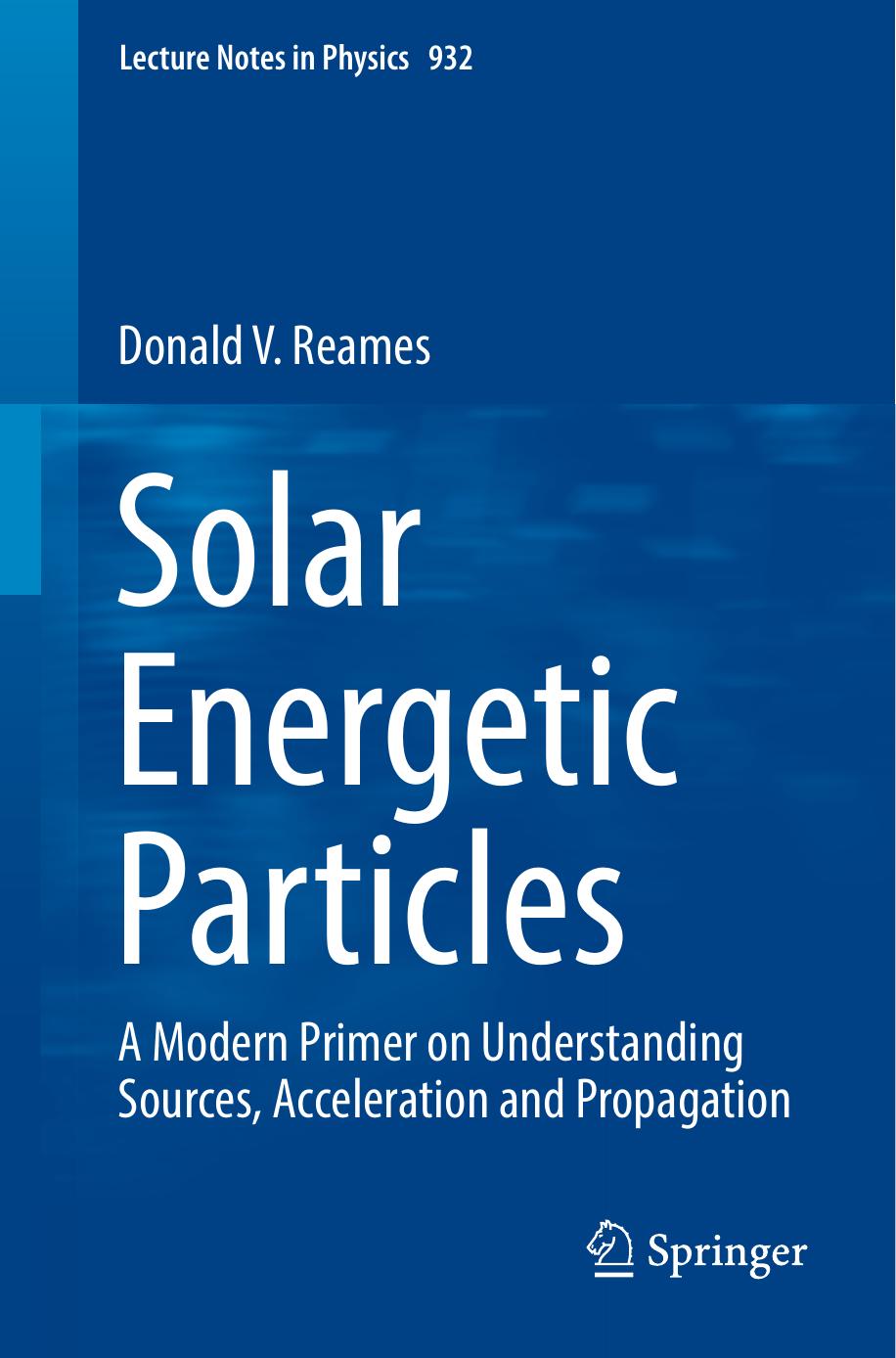 Solar Energetic Particles: A Modern Primer on Understanding Sources, Acceleration and Propagation by Donald V. Reames (auth.)