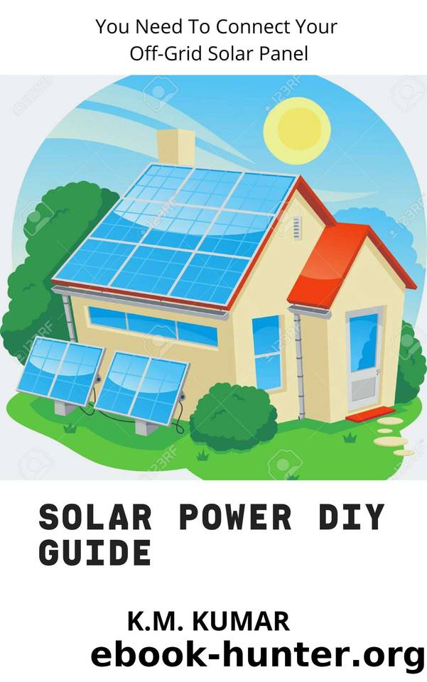 Solar Power DIY Guide: You Need To Connect Your Off-Grid Solar Panel by K.M. KUMAR