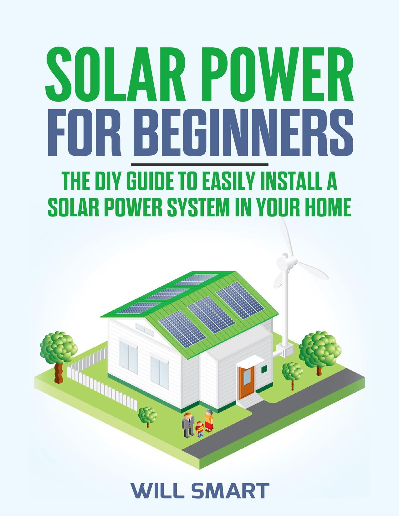 Solar Power for Beginners: The DIY Guide to Easily Install a Solar Power System in Your Home by Smart Will