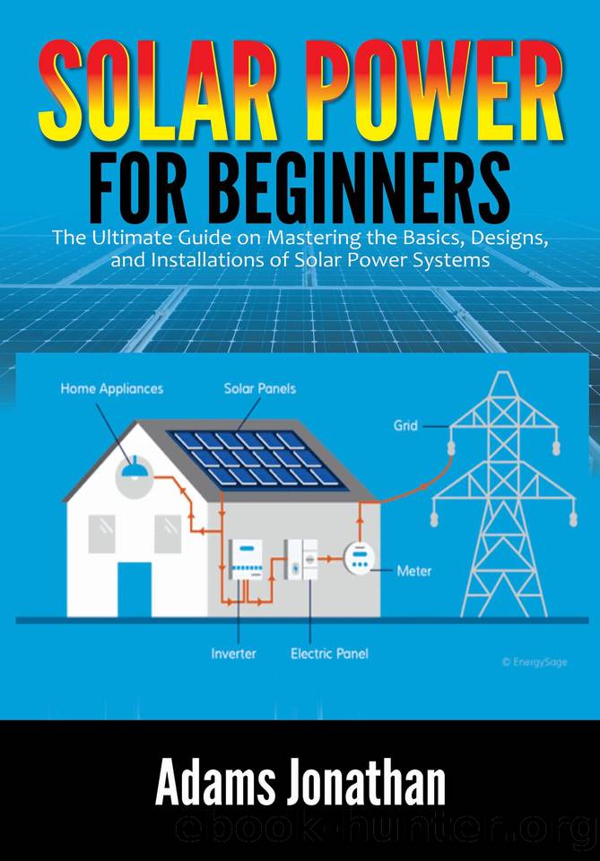 Solar Power for Beginners: The Ultimate Guide on Mastering the Basics, Designs, and Installations of Solar Power Systems by Jonathan Adams