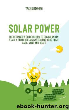 Solar Power: The beginner’s guide on how to design and install a photovoltaic system for your home, cars, vans and boats by Travis Newman