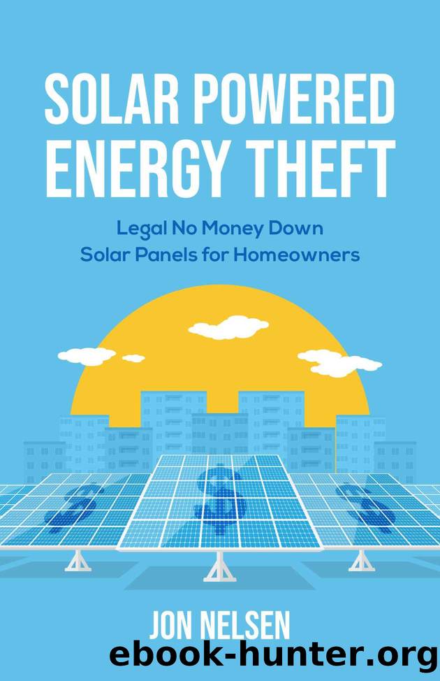 Solar Powered Energy Theft: Legal No Money Down Solar Panels for Homeowners by Jon Nelsen