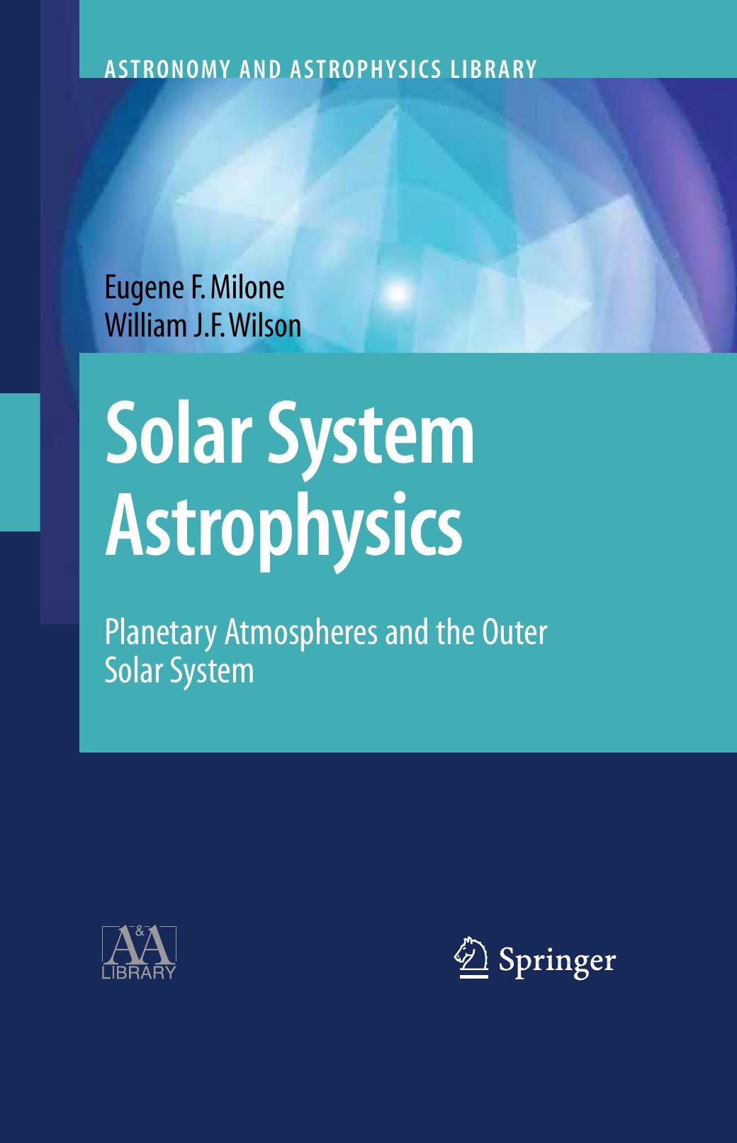 Solar System Astrophysics: Planetary Atmospheres and the Outer Solar System by Eugene F. Milone Willam J.F. Wilson (auth.)