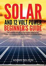 Solar and 12-Volt Power Beginner's Guide: The Complete Manual to Off Grid Solar Power System Design and Installation for Vans, RVs, Boats and Mobile Homes by Adams Nelson