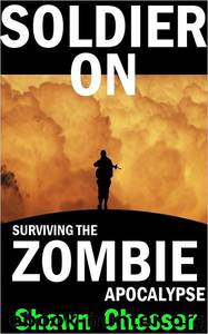 Soldier On: Surviving the Zombie Apocalypse by Shawn Chesser
