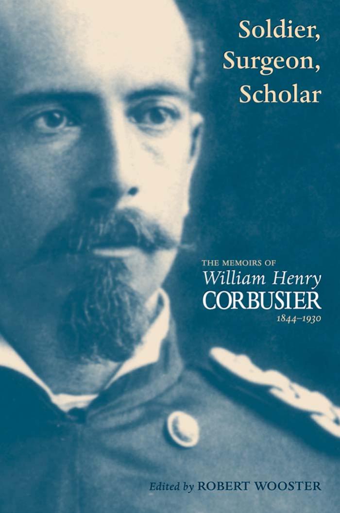 Soldier, Surgeon, Scholar: The Memoirs of William Henry Corbusier, 1844-1930 by William Henry Corbusier