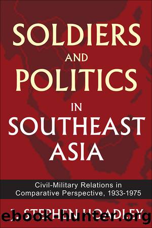 Soldiers and Politics in Southeast Asia: Civil-Military Relations in Comparative Perspective, 1933-1975 by J Stephen Hoadley
