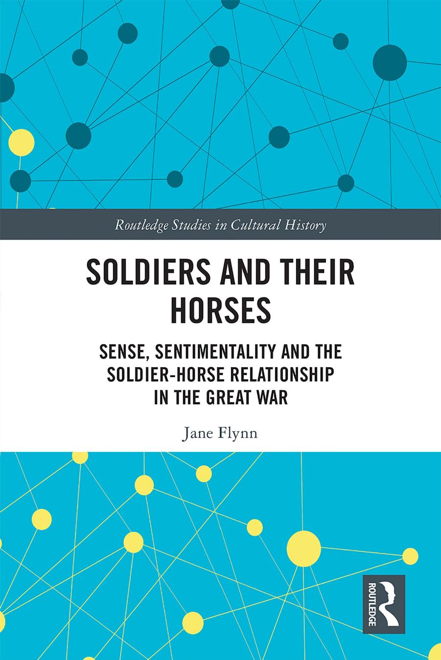Soldiers and Their Horses: Sense, Sentimentality and the Soldier-Horse Relationship in The Great War by Jane Flynn