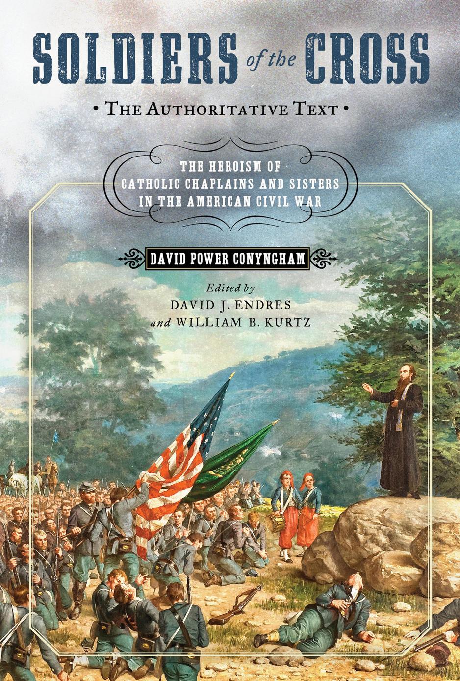Soldiers of the Cross, the Authoritative Text : The Heroism of Catholic Chaplains and Sisters in the American Civil War by David Power Conyngham; David J. Endres; William B. Kurtz