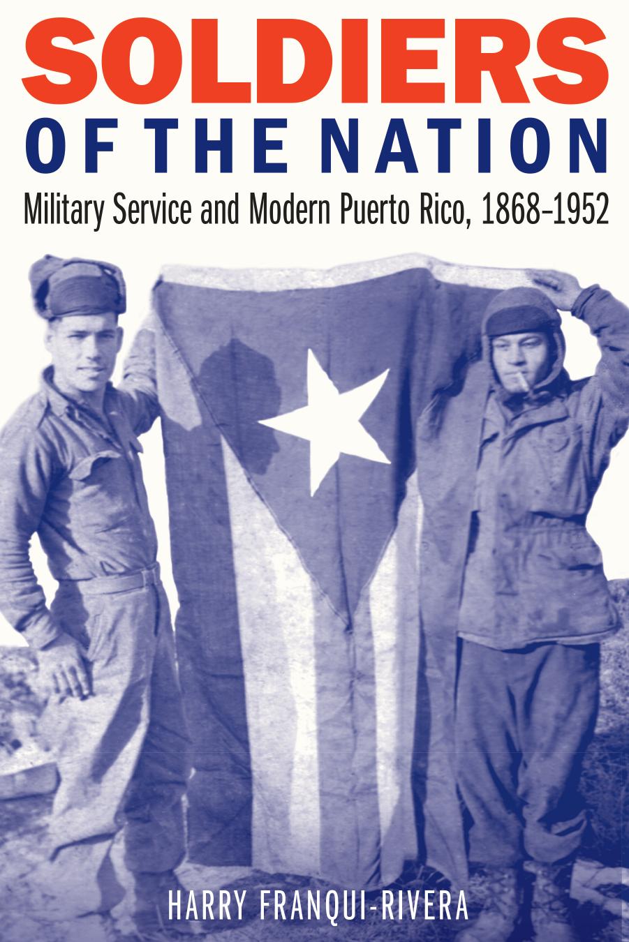 Soldiers of the Nation: Military Service and Modern Puerto Rico, 1868-1952 by Harry Franqui-Rivera