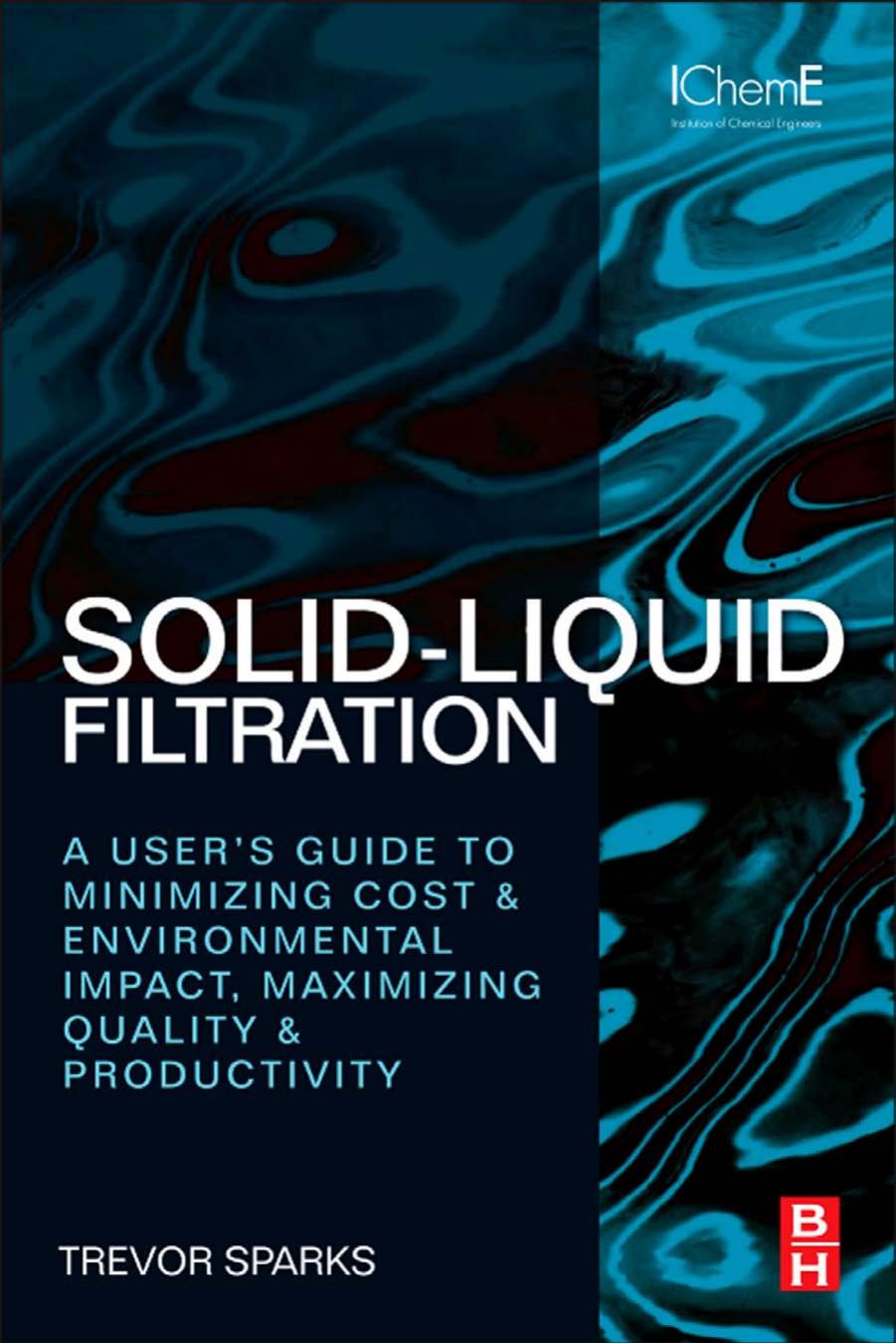 Solid-Liquid Filtration: A user's guide to minimizing cost & environmental impact, maximizing quality & productivity by Trevor Sparks