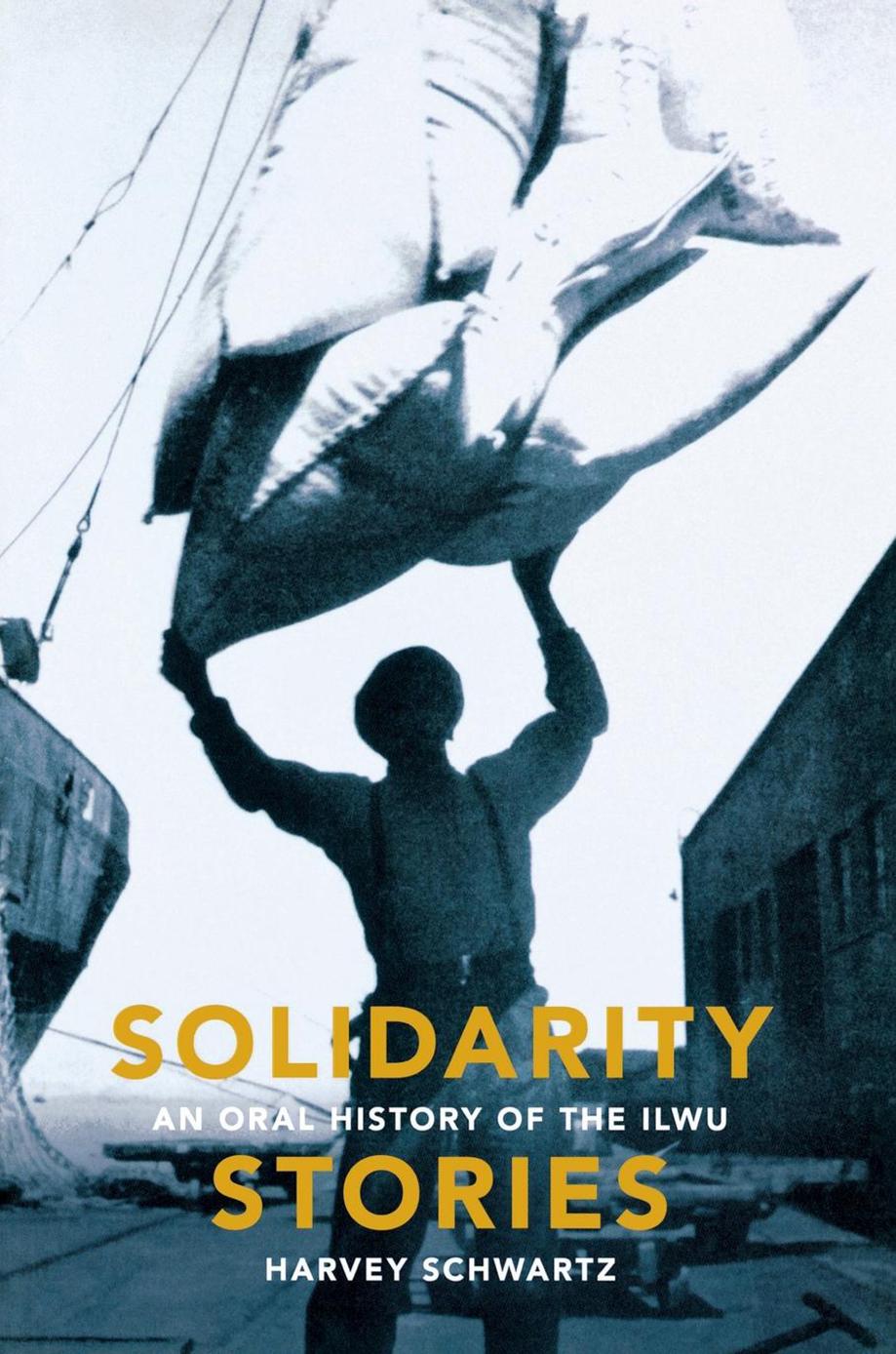 Solidarity Stories: An Oral History of the ILWU by Harvey Schwartz