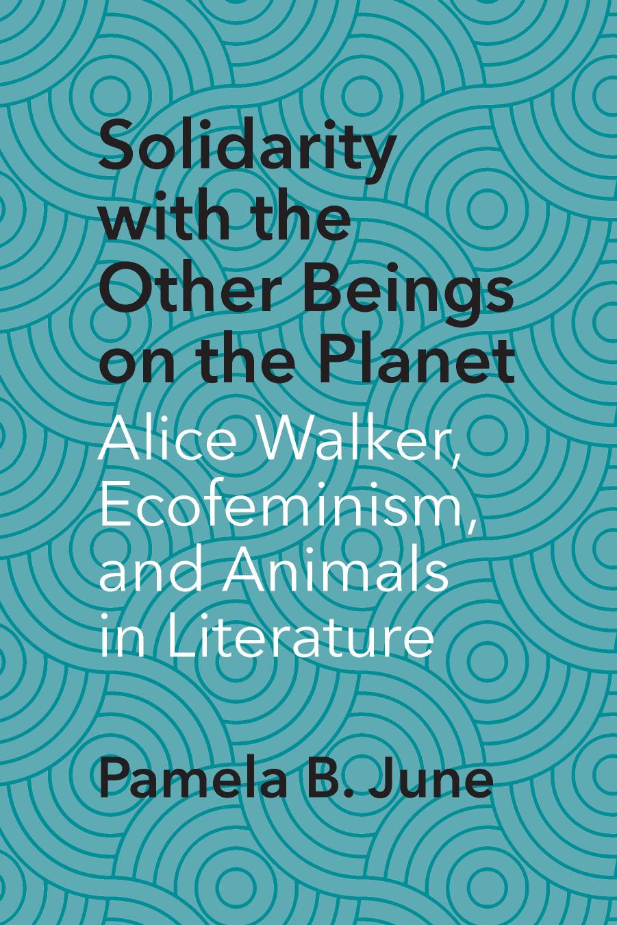 Solidarity with the Other Beings on the Planet: Alice Walker, Ecofeminism, and Animals in Literature by Pamela B. June