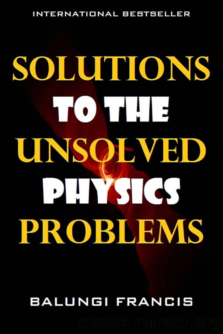 Solutions to the Unsolved Physics Problems by Balungi Francis