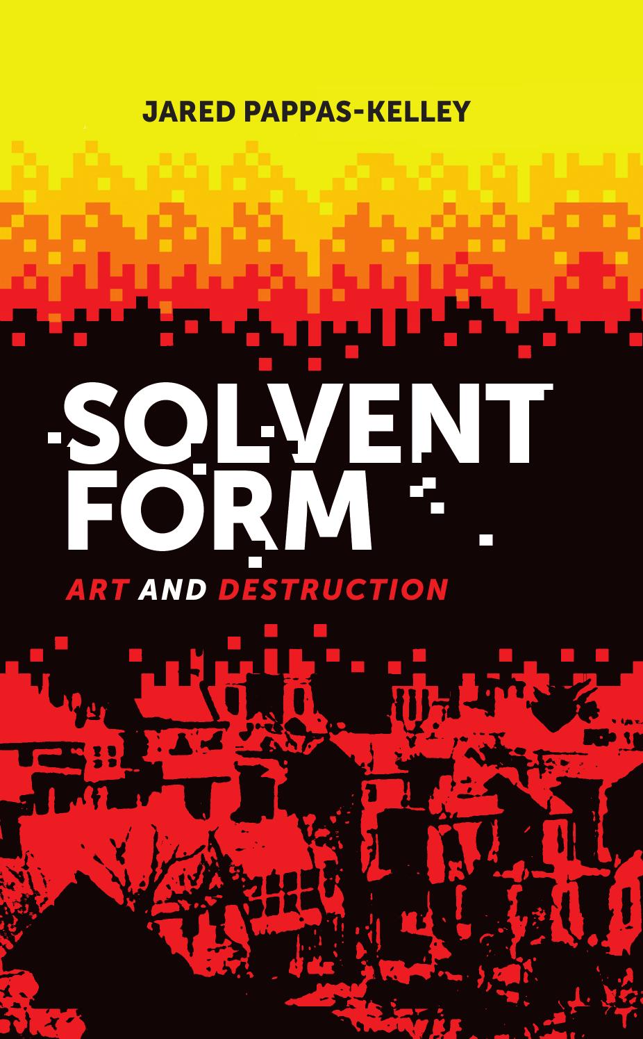 Solvent Form : Art and Destruction by Jared Pappas-Kelley