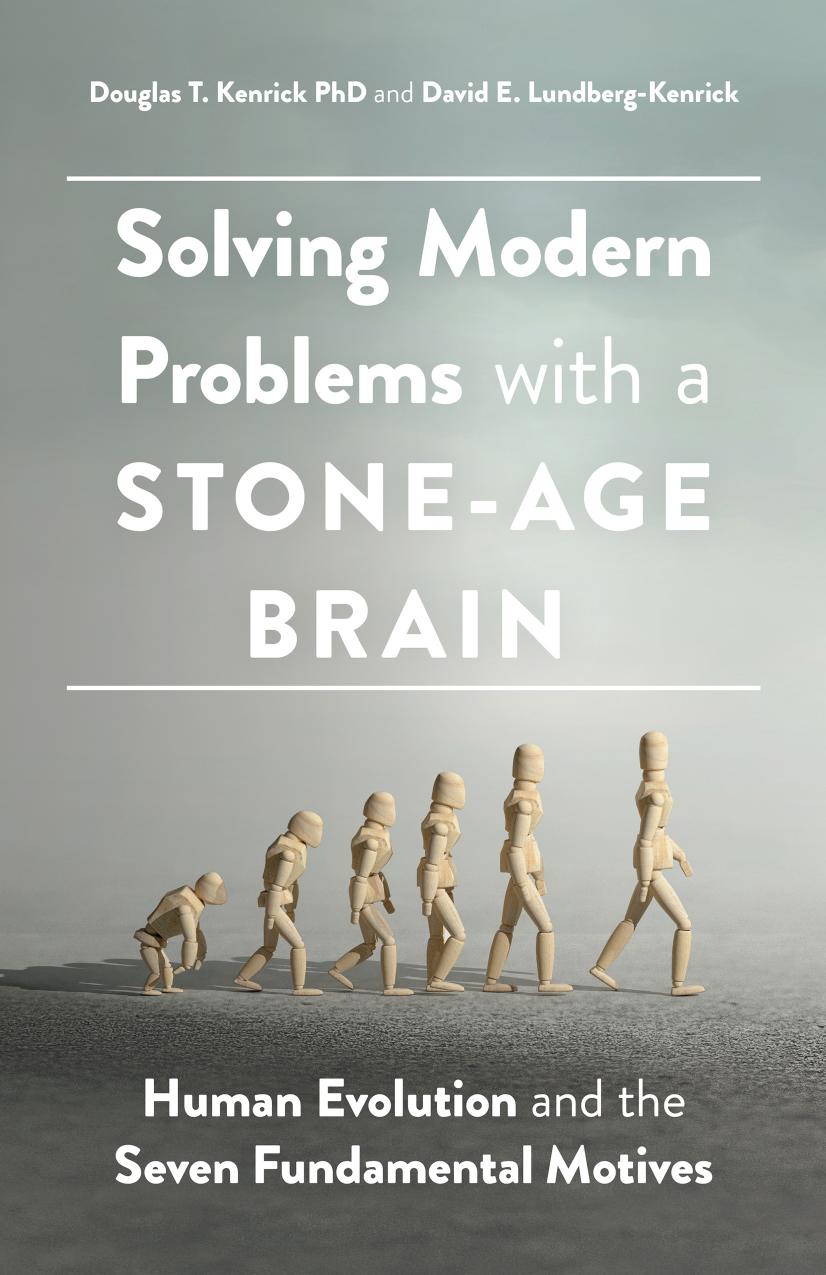 Solving Modern Problems With a Stone-Age Brain: Human Evolution and the Seven Fundamental Motives by Douglas T. Kenrick David E. Lundberg-Kenrick