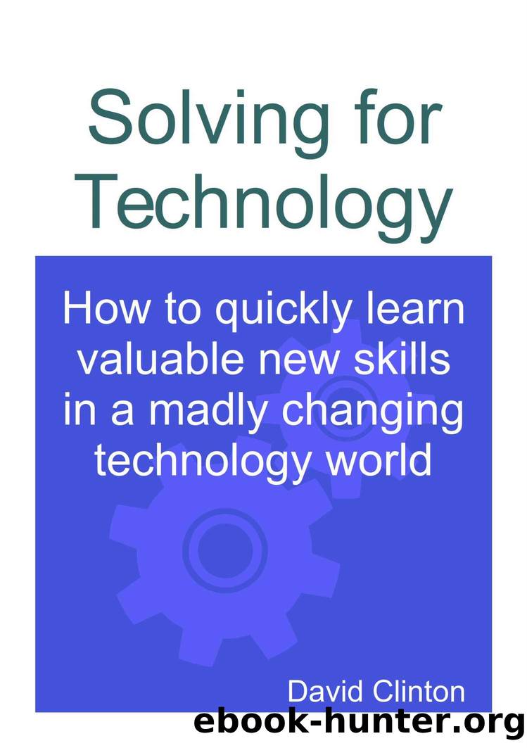 Solving for Technology: How to quickly learn valuable new skills in a madly changing technology world by David Clinton