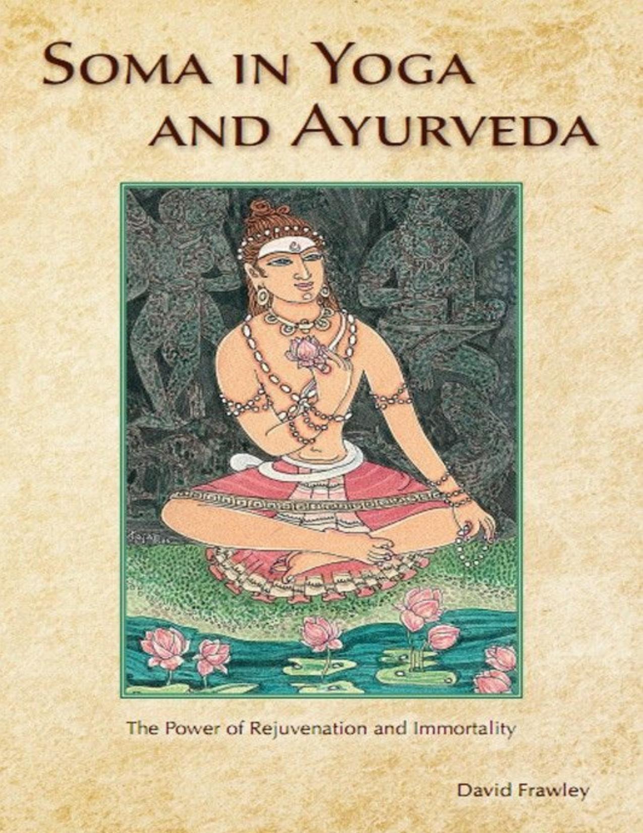 Soma in Yoga and Ayurveda: The Power of Rejuvenation and Immortality by David Frawley