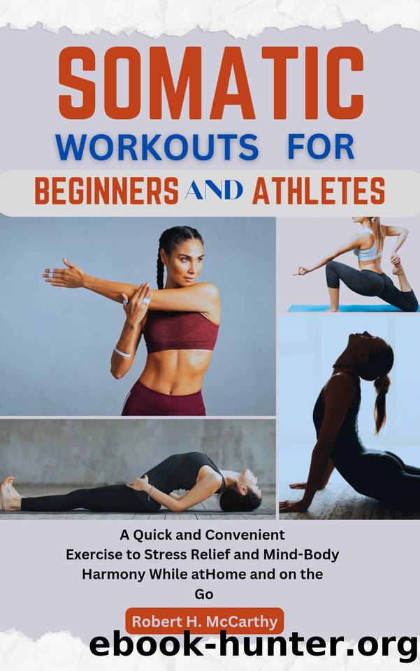Somatic Workouts For Beginners and Athletes: A Quick and Convenient Exercise to Stress Relief and Mind-Body Harmony While at Home and on the Go. by H. McCarthy Robert