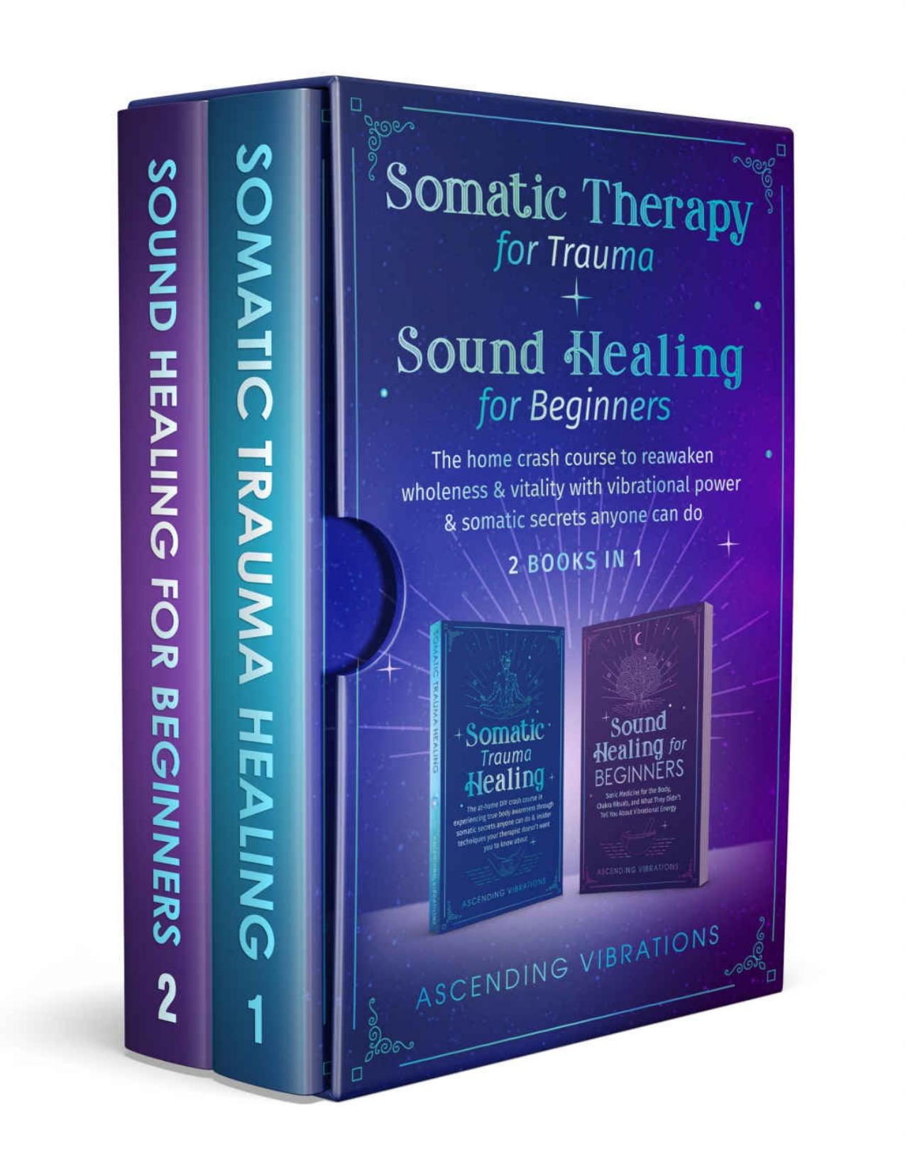 Somatic therapy for trauma & sound healing for beginners: (2 books in 1) The home crash course to reawaken wholeness & vitality with vibrational power & somatic secrets anyone can do by Vibrations Ascending