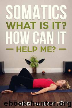 Somatics - What Is It? How Can It Help Me? (Total Somatics Book 1) by Heidi Hadley