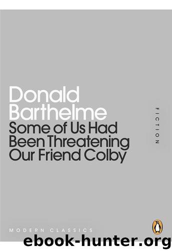 Some of Us Had Been Threatening Our Friend Colby by Donald Barthelme