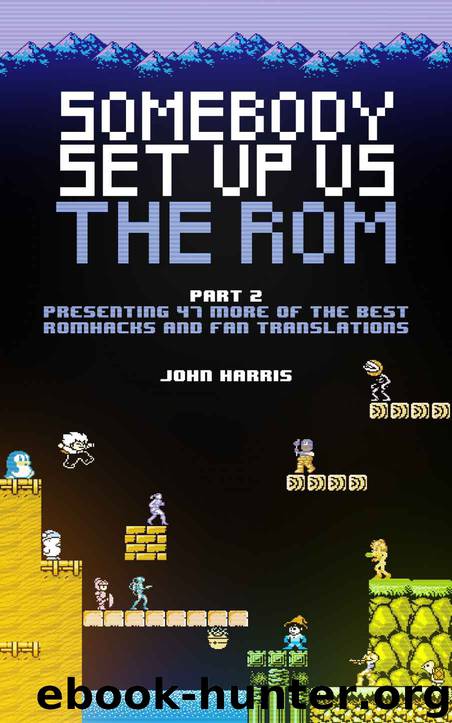 Somebody Set Up Us The Rom, Part Two: Presenting 47 More of the Best Romhacks and Fan Translations by John Harris