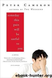 Someday This Pain Will Be Useful to You: A Novel by Peter Cameron