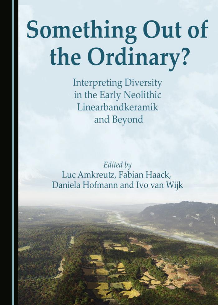 Something Out of the Ordinary? Interpreting Diversity in the Early Neolithic Linearbandkeramik and Beyond by Luc Amkreutz and Fabian Haack