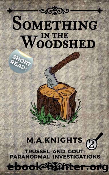 Something in the Woodshed: Trussel and Gout: Paranormal Investigations No. 2 by M.A. Knights