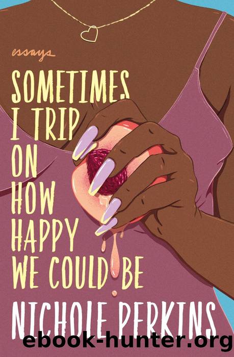 Sometimes I Trip on How Happy We Could Be by Nichole Perkins