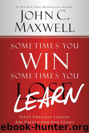 Sometimes You Win--Sometimes You Learn: Life's Greatest Lessons Are Gained From Our Losses by John C. Maxwell