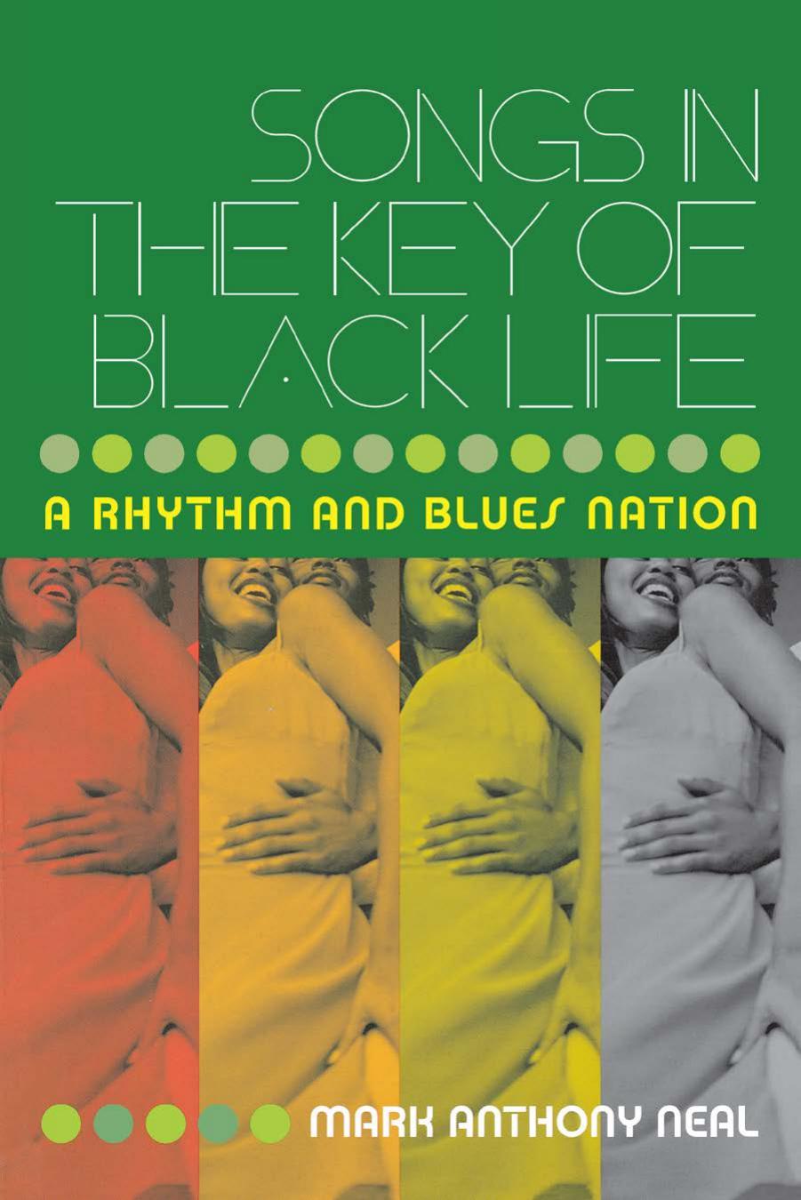 Songs in the Key of Black Life: A Rhythm and Blues Nation by Mark Anthony Neal