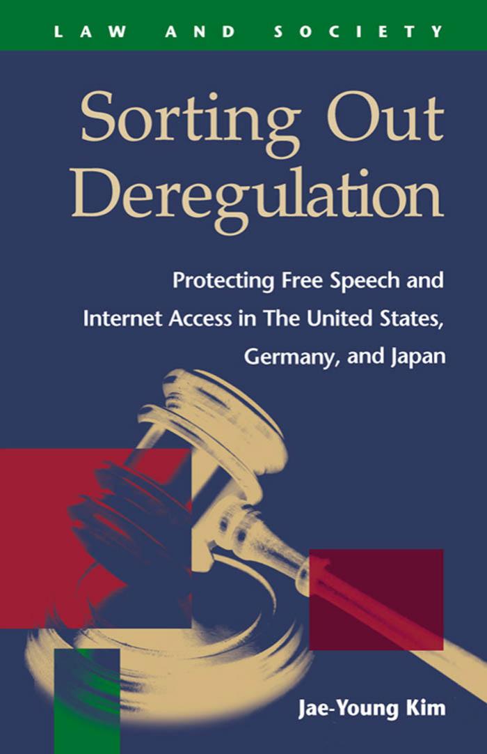 Sorting Out Deregulation: Protecting Free Speech and Internet Access in the United States, Germany, and Japan (Law and Society (New York, N.Y.).) by Jae Young Kim