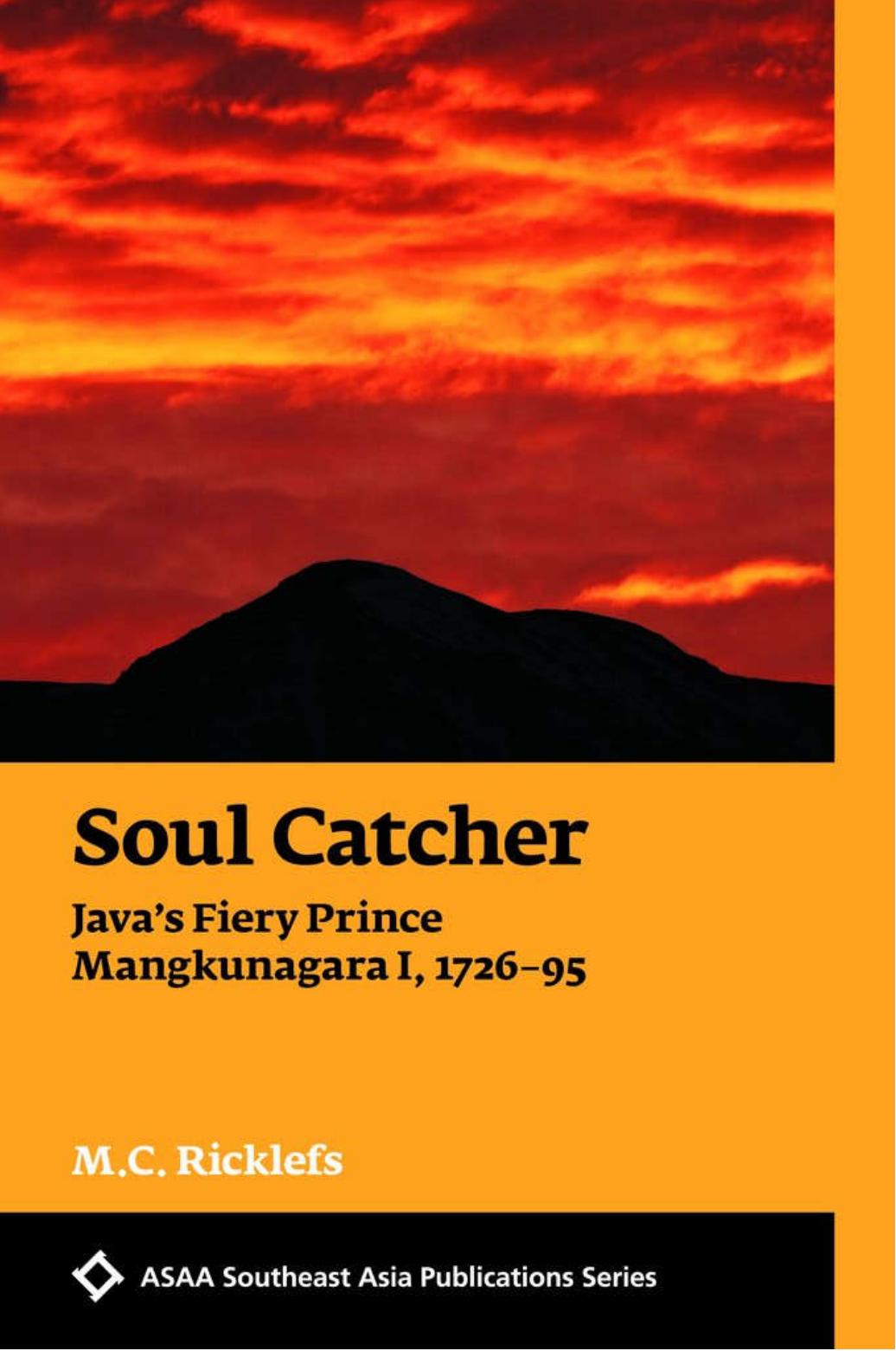 Soul Catcher Java's Fiery Prince Mangkunegara I, 1726-1795 by M.C. Ricklefs