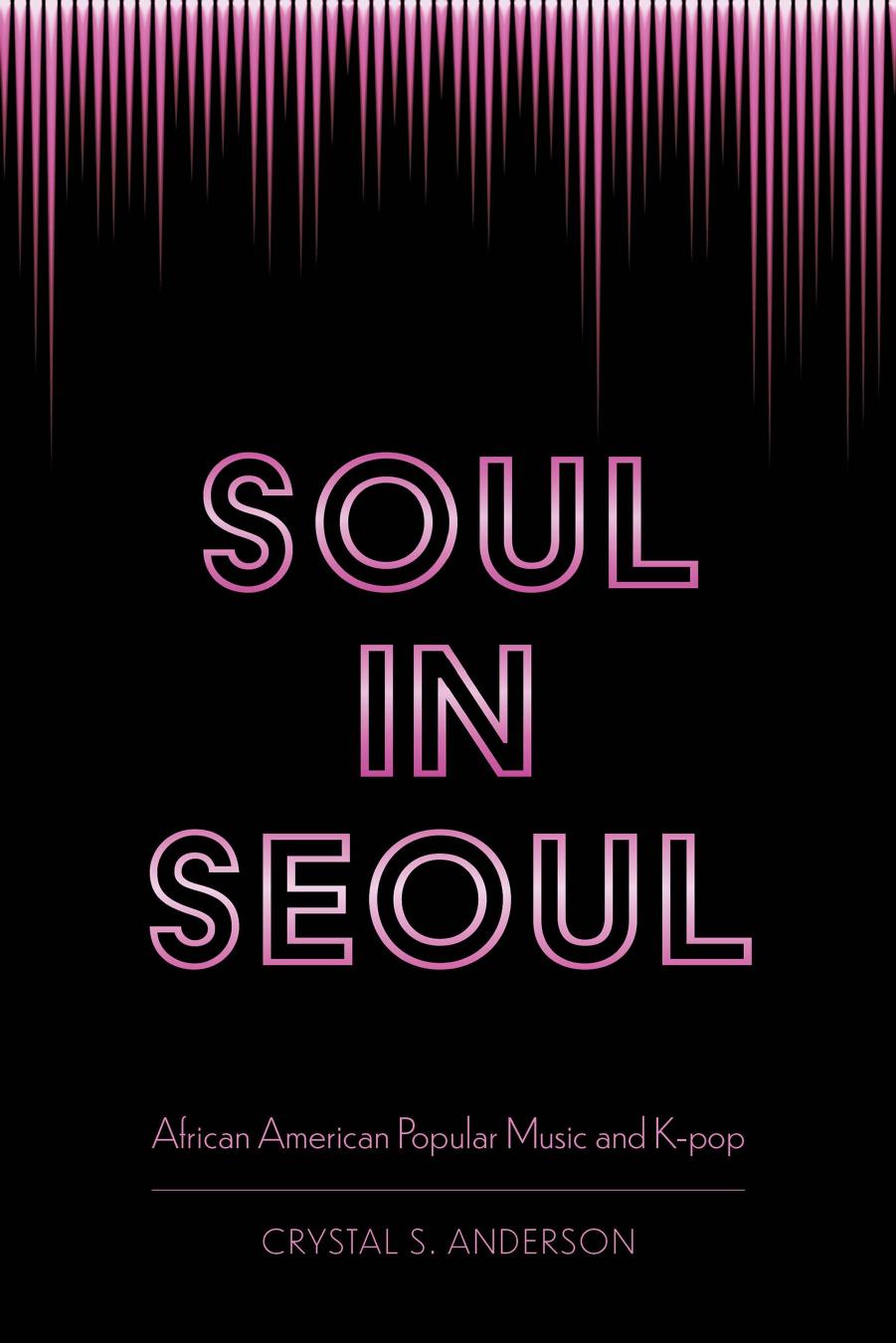 Soul in Seoul: African American Popular Music and K-pop by Anderson Crystal S