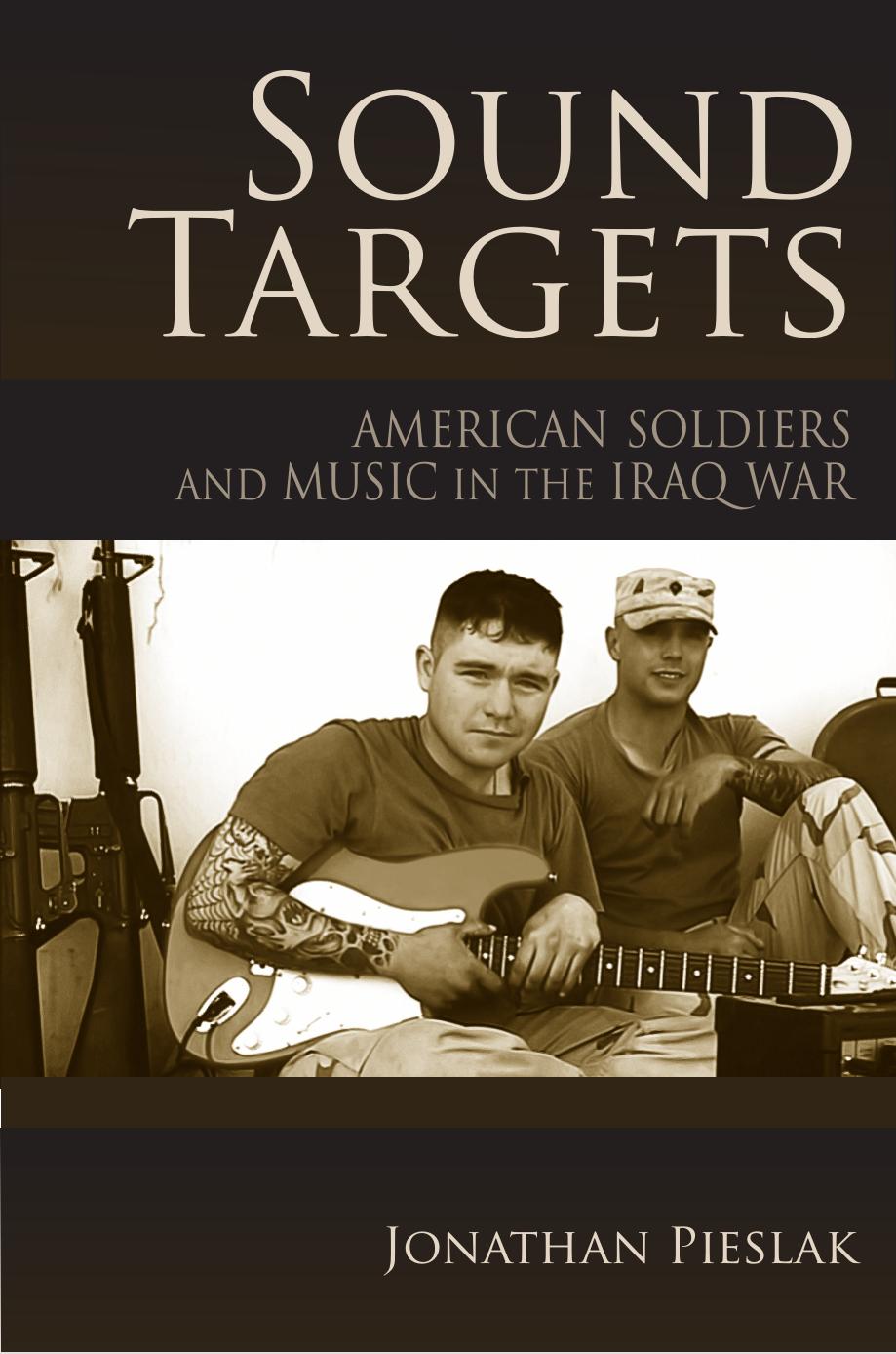Sound Targets: American Soldiers and Music in the Iraq War by Jonathan Pieslak