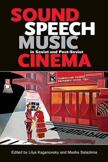 Sound, Speech, Music in Soviet and Post-Soviet Cinema by Lilya Kaganovsky Masha Salazkina
