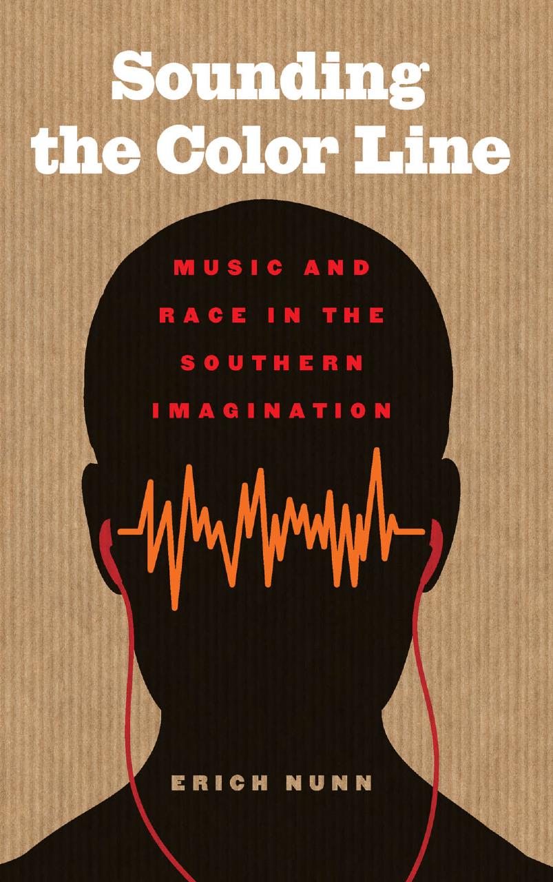 Sounding the Color Line: Music and Race in the Southern Imagination by Erich Nunn