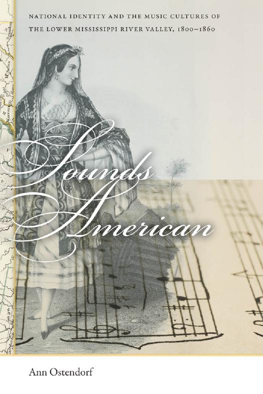 Sounds American: National Identity and the Music Cultures of the Lower Mississippi River Valley, 1800â1860 by Ann Ostendorf