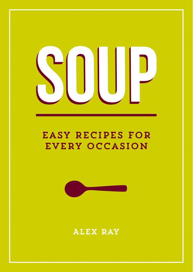 Soup : Easy Recipes for Every Occasion by Alex Ray