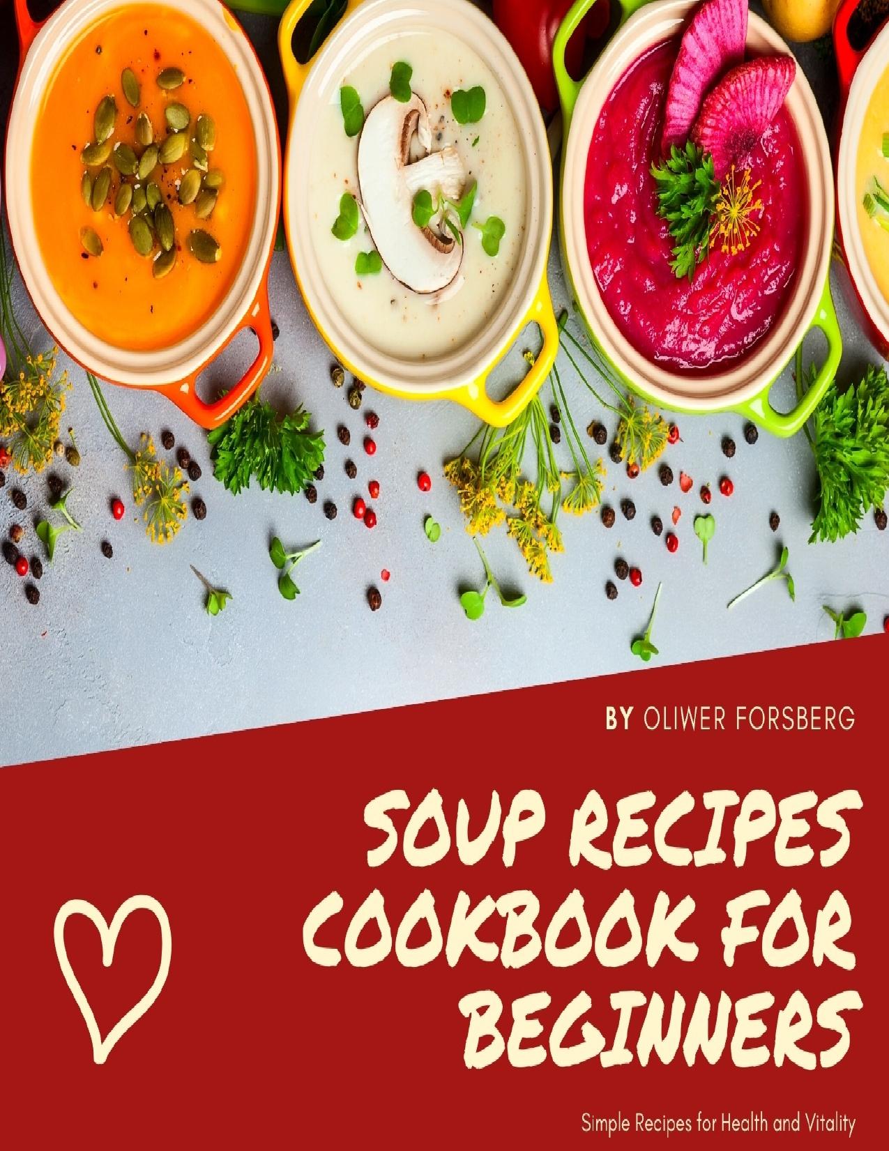 Soup recipes cookbook for beginners: Simple Recipes for Health and Vitality by Forsberg Oliwer