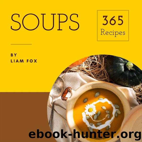 Soups 365: Enjoy 365 Days With Soup Recipes In Your Own Soup Cookbook! (Pumpkin Soup Book, Bean Soup Cookbook, Thai Soup Cookbook, Tomato Soup Book, Japanese Soup Cookbook, Pho Soup Cookbook [Book 1] by Liam Fox