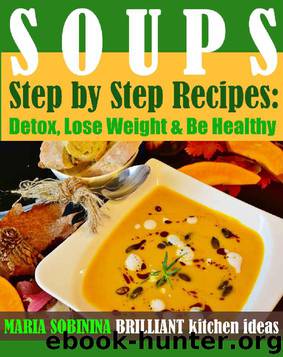Soups: Step by Step Recipes of Plant Based Soups: Detox, Lose Weight & Be Healthy. (Cookbook: Plant Based Book 1) by Maria Sobinina