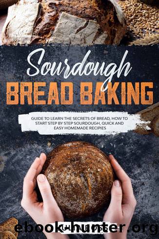Sourdough Bread Baking: Guide To Learn The Secrets Of Bread, How To Start Step By Step Sourdough, Quick And Easy Recipes by Julia Ross