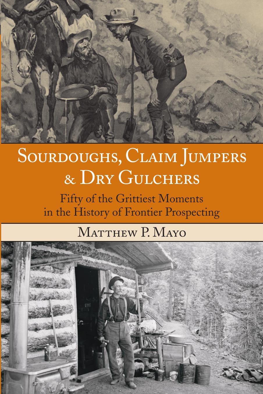 Sourdoughs, Claim Jumpers & Dry Gulchers : Fifty of the Grittiest Moments in the History of Frontier Prospecting by Matthew P. Mayo