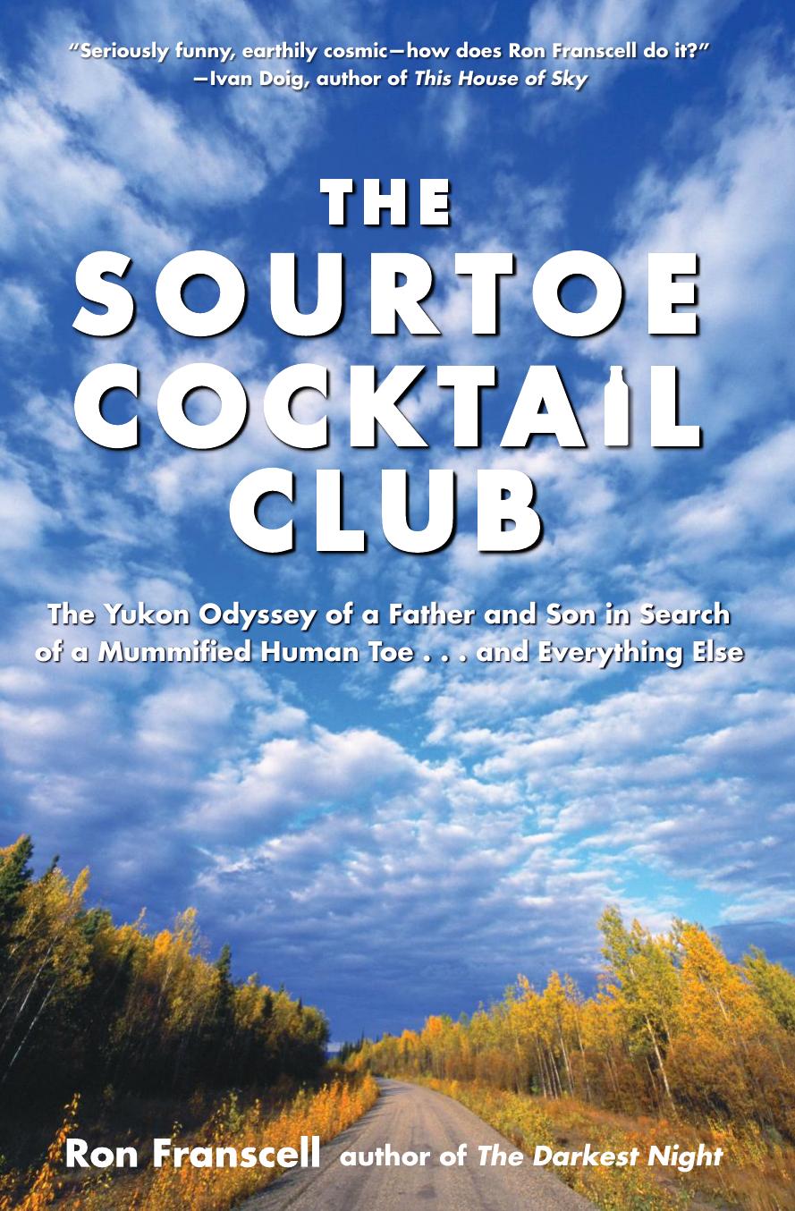 Sourtoe Cocktail Club : The Yukon Odyssey of a Father and Son in Search of a Mummified Human Toe ... and Everything Else by Ron Franscell